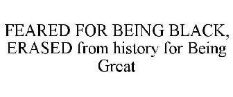 FEARED FOR BEING BLACK, ERASED FROM HISTORY FOR BEING GREAT