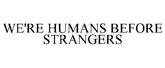 WE'RE HUMANS BEFORE STRANGERS