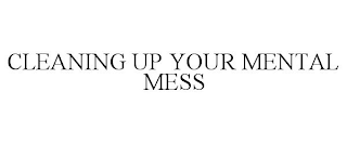CLEANING UP YOUR MENTAL MESS