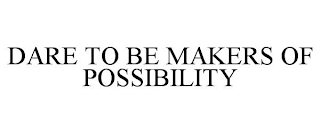 DARE TO BE MAKERS OF POSSIBILITY