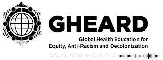 GHEARD GLOBAL HEALTH EDUCATION FOR EQUITY, ANTI-RACISM AND DECOLONIZATION