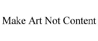 MAKE ART NOT CONTENT