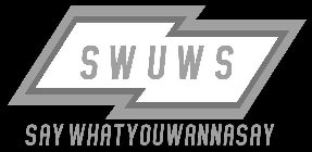 SWUWS SAY WHAT YOU WANNASAY