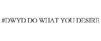 #DWYD DO WHAT YOU DESIRE