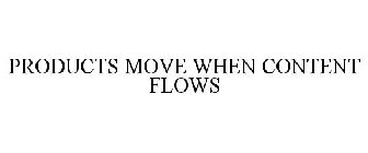 PRODUCTS MOVE WHEN CONTENT FLOWS