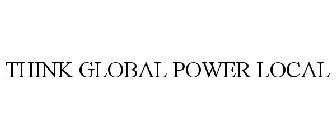 THINK GLOBAL POWER LOCAL