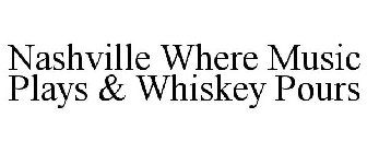 NASHVILLE WHERE MUSIC PLAYS & WHISKEY POURS