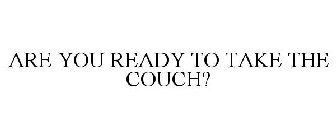 ARE YOU READY TO TAKE THE COUCH?