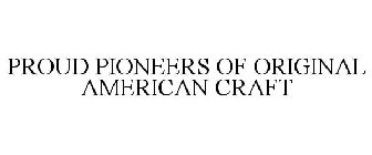 PROUD PIONEERS OF ORIGINAL AMERICAN CRAFT