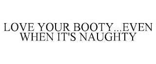 LOVE YOUR BOOTY...EVEN WHEN IT'S NAUGHTY