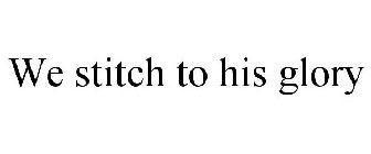 WE STITCH TO HIS GLORY