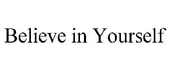 BELIEVE IN YOURSELF