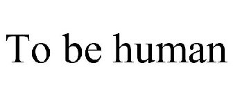 TO BE HUMAN