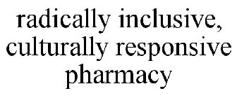 RADICALLY INCLUSIVE, CULTURALLY RESPONSIVE PHARMACY