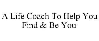 A LIFE COACH TO HELP YOU FIND & BE YOU.