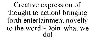 CREATIVE EXPRESSION OF THOUGHT TO ACTION! BRINGING FORTH ENTERTAINMENT NOVELTY TO THE WORD!-DOIN' WHAT WE DO!