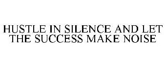 HUSTLE IN SILENCE AND LET THE SUCCESS MAKE NOISE