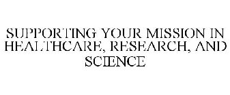 SUPPORTING YOUR MISSION IN HEALTHCARE, RESEARCH, AND SCIENCE
