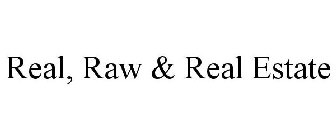 REAL, RAW & REAL ESTATE