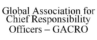 GLOBAL ASSOCIATION FOR CHIEF RESPONSIBILITY OFFICERS - GACRO