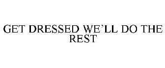GET DRESSED WE'LL DO THE REST
