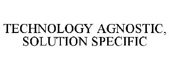 TECHNOLOGY AGNOSTIC, SOLUTION SPECIFIC