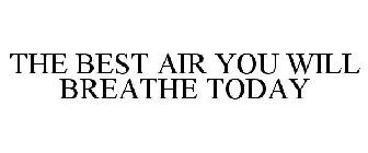 THE BEST AIR YOU WILL BREATHE TODAY
