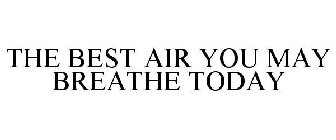 THE BEST AIR YOU MAY BREATHE TODAY
