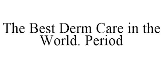 THE BEST DERM CARE IN THE WORLD. PERIOD