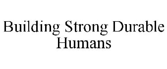 BUILDING STRONG DURABLE HUMANS