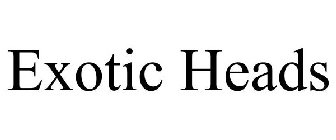 EXOTIC HEADS
