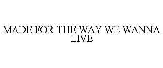 MADE FOR THE WAY WE WANNA LIVE