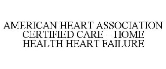 AMERICAN HEART ASSOCIATION CERTIFIED CARE - HOME HEALTH HEART FAILURE