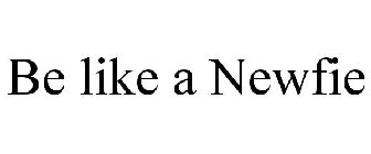 BE LIKE A NEWFIE