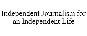 INDEPENDENT JOURNALISM FOR AN INDEPENDENT LIFE