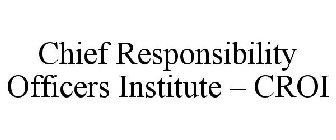 CHIEF RESPONSIBILITY OFFICERS INSTITUTE - CROI