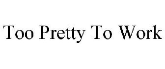 TOO PRETTY TO WORK