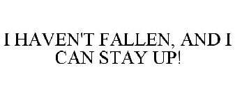 I HAVEN'T FALLEN, AND I CAN STAY UP!