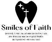 SMILES OF FAITH BELOVED, I PRAY THAT ALL MAY GO WELL WITH YOU AND THAT YOU MAY BE IN GOOD HEALTH, AS IT GOES WELL WITH YOUR SOUL