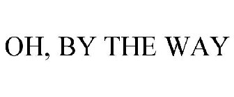 OH, BY THE WAY