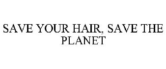 SAVE YOUR HAIR, SAVE THE PLANET