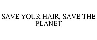SAVE YOUR HAIR, SAVE THE PLANET
