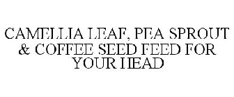 CAMELLIA LEAF, PEA SPROUT & COFFEE SEED FEED FOR YOUR HEAD