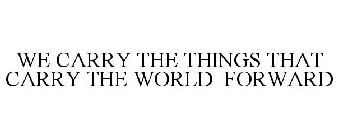 WE CARRY THE THINGS THAT CARRY THE WORLD FORWARD