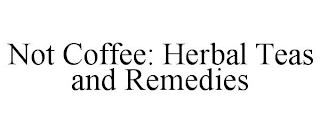 NOT COFFEE: HERBAL TEAS AND REMEDIES