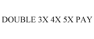 DOUBLE 3X 4X 5X PAY