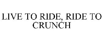 LIVE TO RIDE, RIDE TO CRUNCH