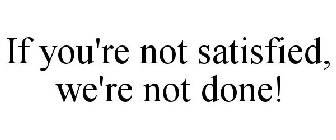 IF YOU'RE NOT SATISFIED, WE'RE NOT DONE!