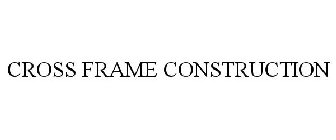 CROSS FRAME CONSTRUCTION