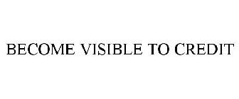 BECOME VISIBLE TO CREDIT